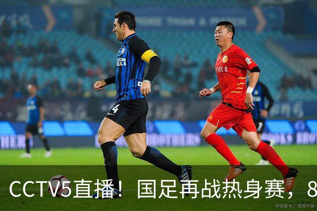 CCTV5直播！国足再战热身赛，8大主力全回归，邵佳一迎来关键考验
